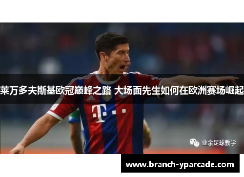 莱万多夫斯基欧冠巅峰之路 大场面先生如何在欧洲赛场崛起