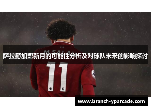萨拉赫加盟新月的可能性分析及对球队未来的影响探讨 萨拉赫加盟新月的可能性分析及对球队未来的影响探讨