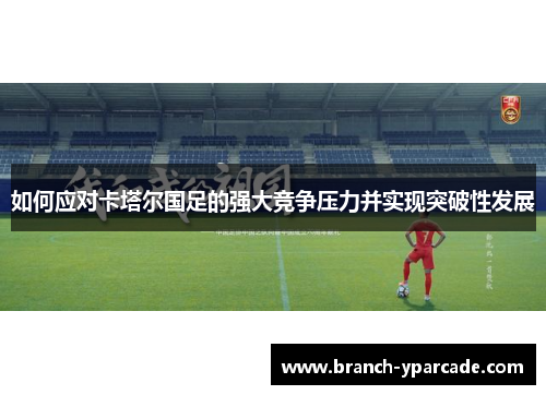 如何应对卡塔尔国足的强大竞争压力并实现突破性发展