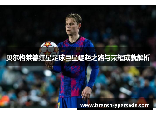 贝尔格莱德红星足球巨星崛起之路与荣耀成就解析