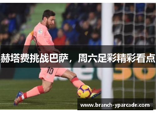 赫塔费挑战巴萨，周六足彩精彩看点
