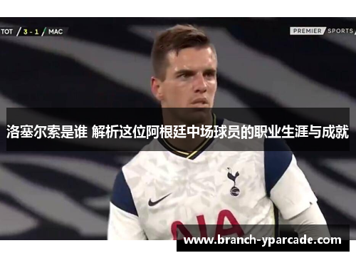 洛塞尔索是谁 解析这位阿根廷中场球员的职业生涯与成就 洛塞尔索是谁 解析这位阿根廷中场球员的职业生涯与成就