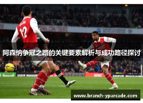 阿森纳争冠之路的关键要素解析与成功路径探讨
