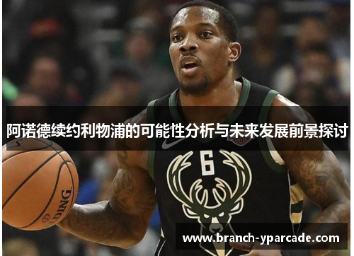 阿诺德续约利物浦的可能性分析与未来发展前景探讨