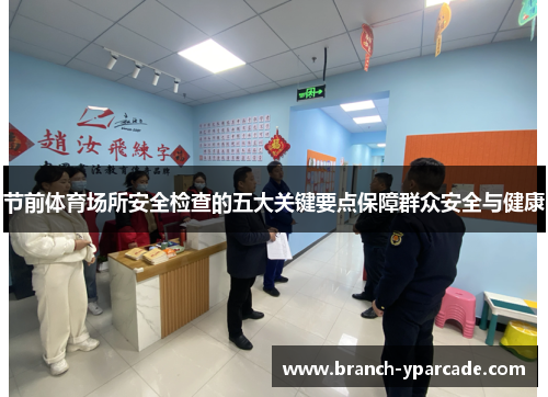 节前体育场所安全检查的五大关键要点保障群众安全与健康