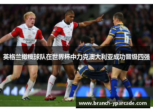 英格兰橄榄球队在世界杯中力克澳大利亚成功晋级四强