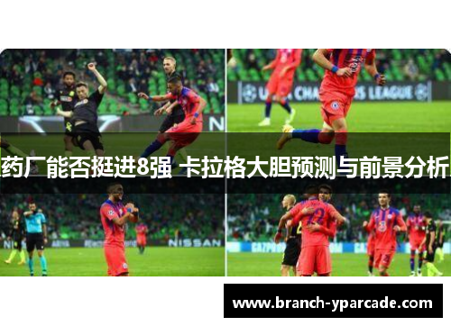 药厂能否挺进8强 卡拉格大胆预测与前景分析
