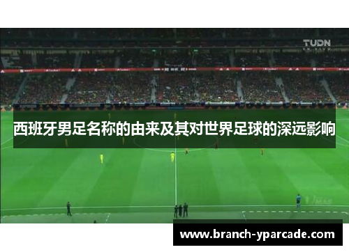 西班牙男足名称的由来及其对世界足球的深远影响