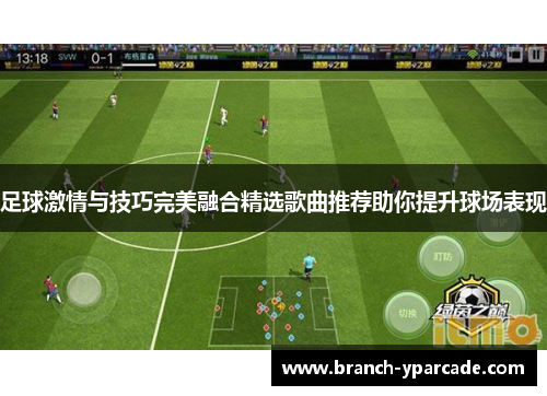 足球激情与技巧完美融合精选歌曲推荐助你提升球场表现