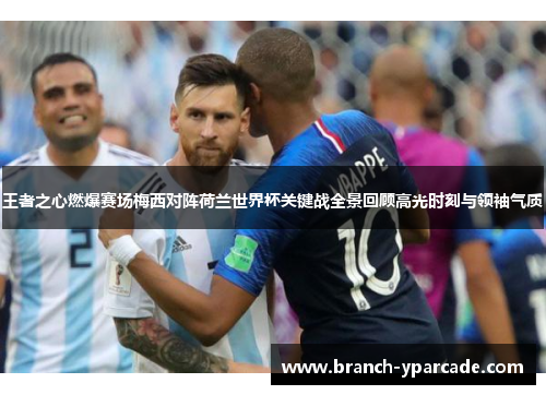 王者之心燃爆赛场梅西对阵荷兰世界杯关键战全景回顾高光时刻与领袖气质