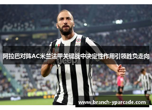 阿拉巴对阵AC米兰法甲关键战中决定性作用引领胜负走向 阿拉巴对阵AC米兰法甲关键战中决定性作用引领胜负走向