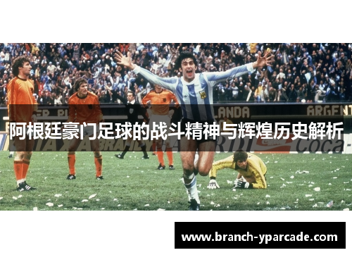 阿根廷豪门足球的战斗精神与辉煌历史解析