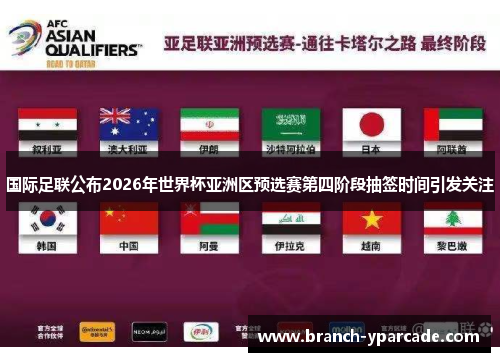 国际足联公布2026年世界杯亚洲区预选赛第四阶段抽签时间引发关注 国际足联公布2026年世界杯亚洲区预选赛第四阶段抽签时间引发关注