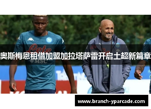 奥斯梅恩租借加盟加拉塔萨雷开启土超新篇章