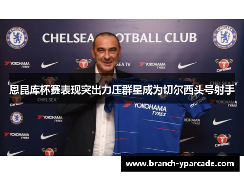 恩昆库杯赛表现突出力压群星成为切尔西头号射手