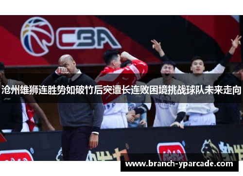 沧州雄狮连胜势如破竹后突遭长连败困境挑战球队未来走向