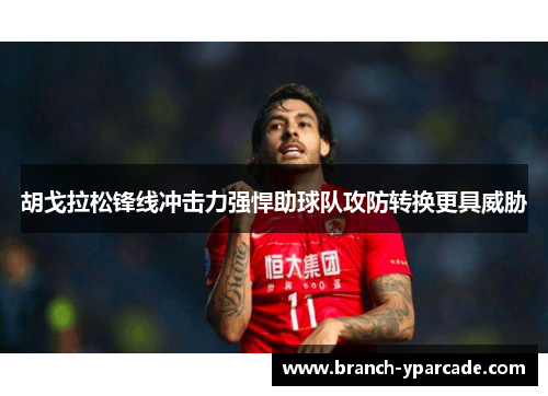 胡戈拉松锋线冲击力强悍助球队攻防转换更具威胁