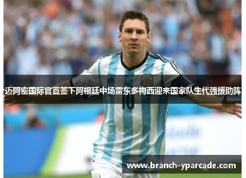 迈阿密国际官宣签下阿根廷中场雷东多梅西迎来国家队生代强援助阵