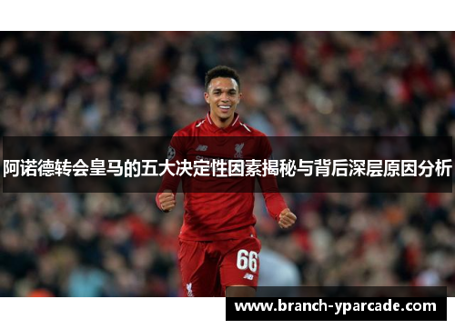 阿诺德转会皇马的五大决定性因素揭秘与背后深层原因分析