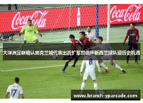 大洋洲足联确认奥克兰城代表出战扩军世俱杯新西兰球队迎历史机遇 大洋洲足联确认奥克兰城代表出战扩军世俱杯新西兰球队迎历史机遇