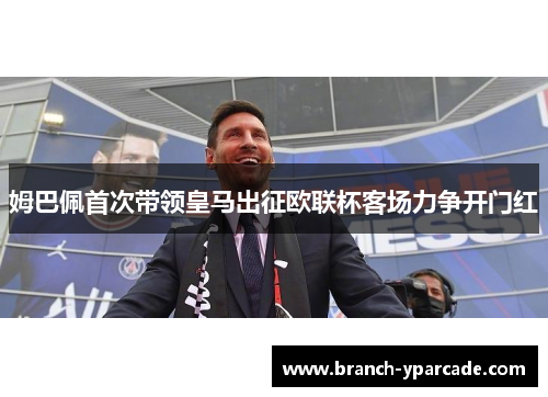 姆巴佩首次带领皇马出征欧联杯客场力争开门红