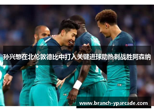 孙兴慜在北伦敦德比中打入关键进球助热刺战胜阿森纳